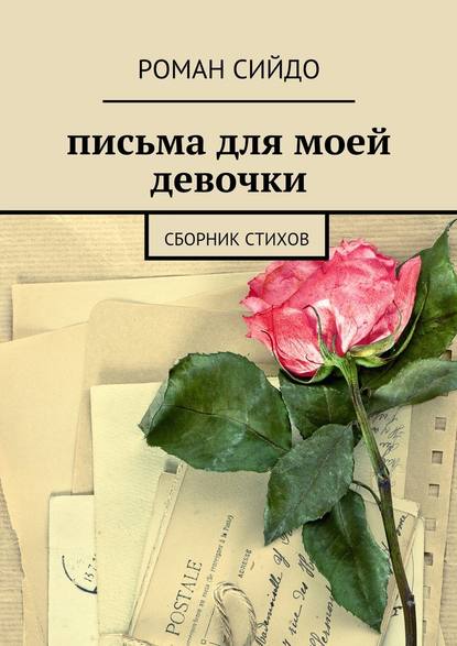 письма для моей девочки. сборник стихов - Роман Сийдо