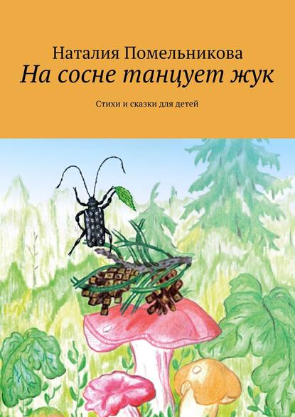 На сосне танцует жук. Стихи и сказки для детей - Наталия Помельникова