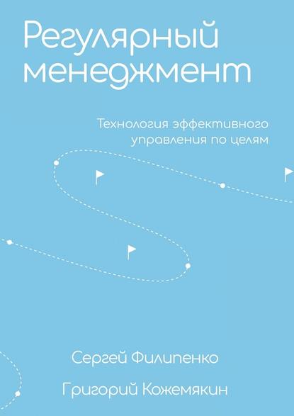 Регулярный менеджмент. Технология эффективного управления по целям - Сергей Филипенко