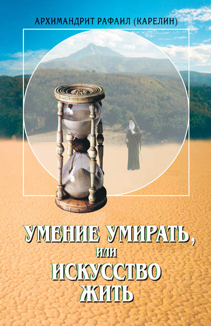 Умение умирать, или Искусство жить - архимандрит Рафаил (Карелин)