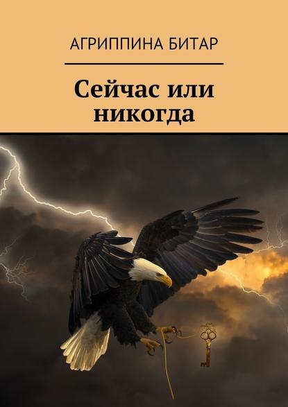 Сейчас или никогда - Агриппина Битар