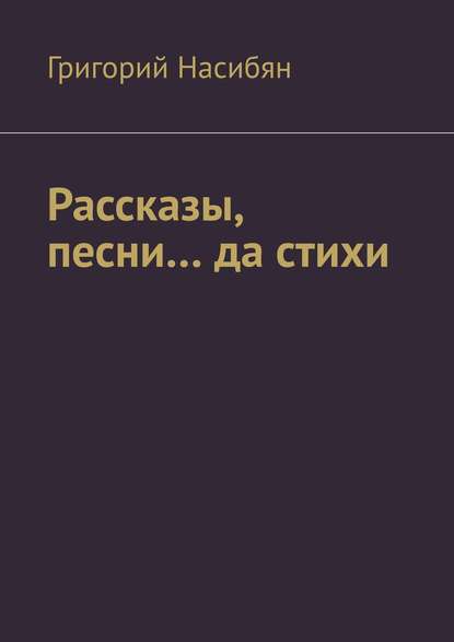 Рассказы, песни… да стихи — Григорий Насибян