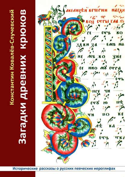 Загадки древних крюков. Исторические рассказы о русских певческих иероглифах - Константин Ковалёв-Случевский