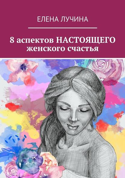 8 аспектов НАСТОЯЩЕГО женского счастья - Елена Лучина