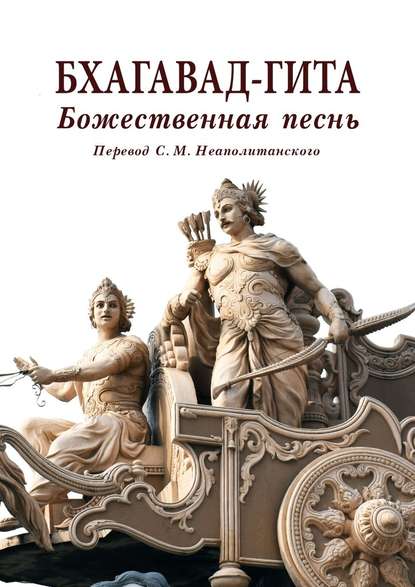 Бхагавад-гита. Божественная песнь. Перевод с санскрита Неаполитанского С. М. - С. М. Неаполитанский