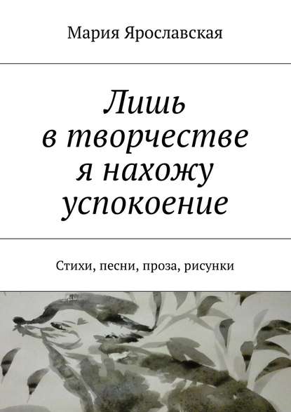 Лишь в творчестве я нахожу успокоение. Стихи, песни, проза, рисунки — Мария Ярославская