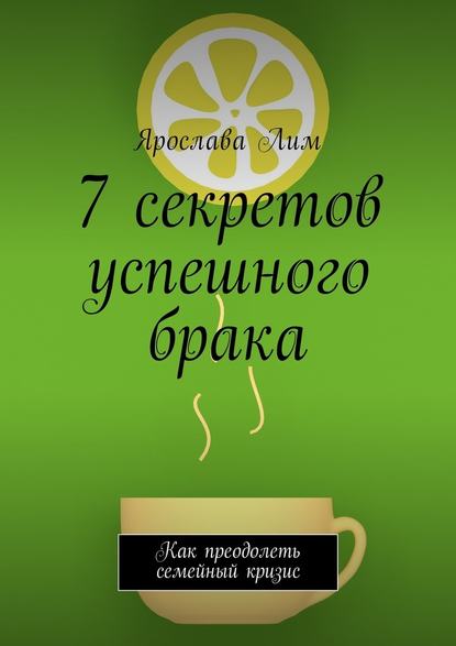 7 секретов успешного брака. Как преодолеть семейный кризис - Ярослава Лим