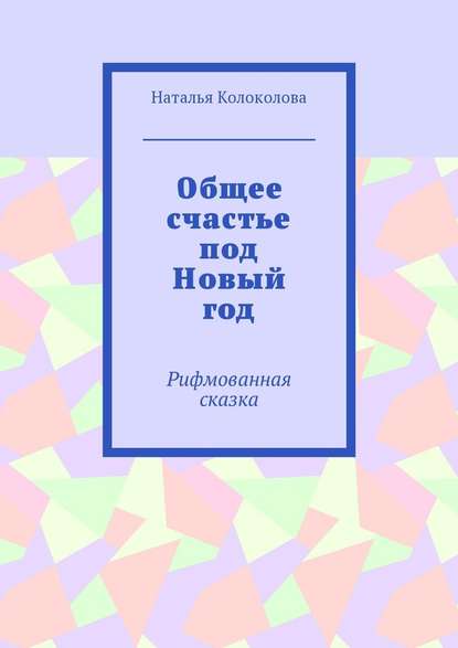 Общее счастье под Новый год. Рифмованная сказка - Наталья Колоколова