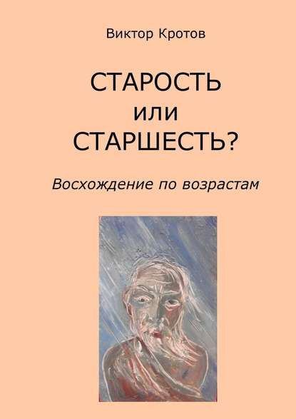 СТАРОСТЬ или СТАРШЕСТЬ? Восхождение по возрастам — Виктор Кротов