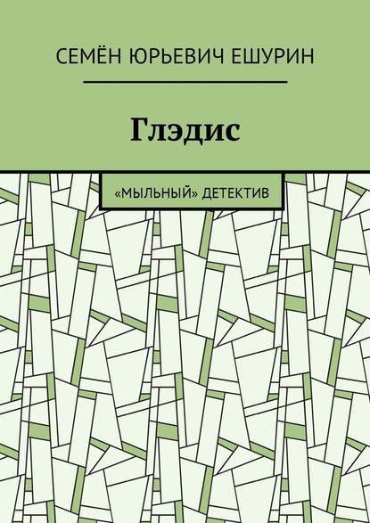 Глэдис. «Мыльный» детектив - Семён Юрьевич Ешурин