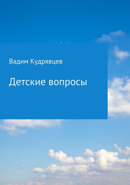 Детские вопросы - Вадим Зиновьевич Кудрявцев