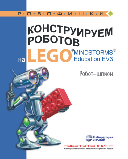 Конструируем роботов на LEGO MINDSTORMS Education EV3. Робот-шпион - Алексей Валуев