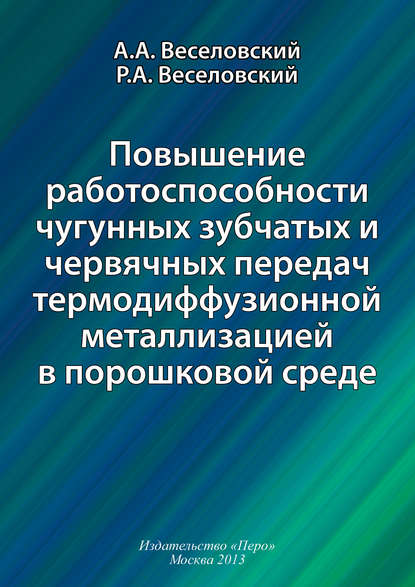 Повышение работоспособности чугунных зубчатых и червячных передач термодиффузионной металлизацией в порошковой среде - Р. А. Веселовский