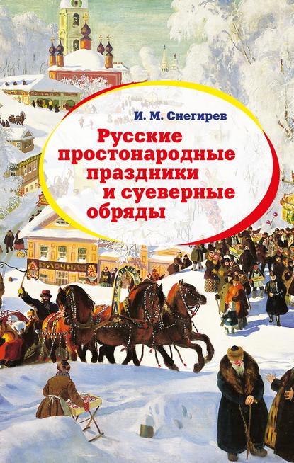 Русские простонародные праздники и суеверные обряды - И. М. Снегирев