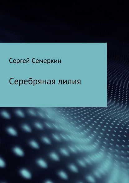 Серебряная лилия - Сергей Валдимирович Семеркин