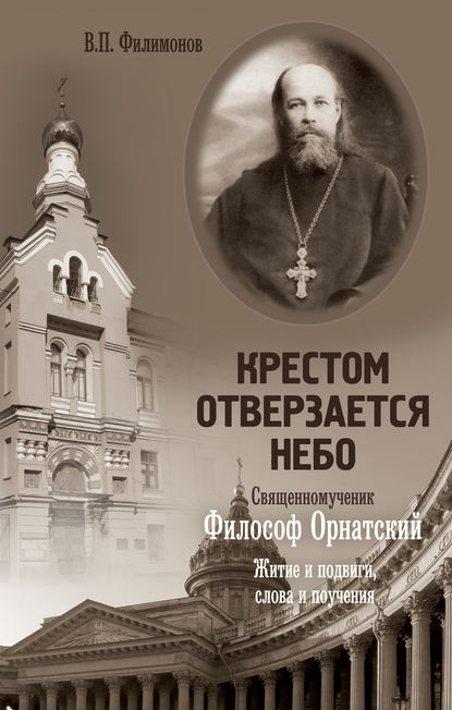 Крестом отверзается небо. Священномученик Философ Орнатский. Житие и подвиги, слова и поучения — Валерий Филимонов