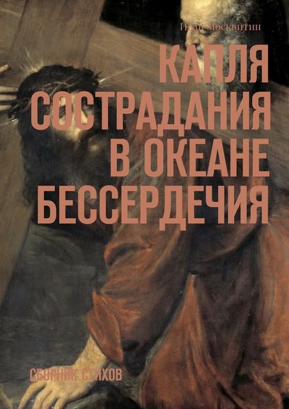 Капля сострадания в океане бессердечия. Сборник стихов - Иван Москвитин