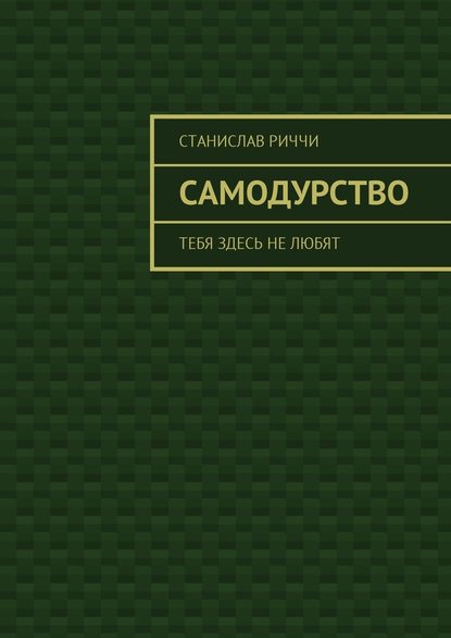 Самодурство. Тебя здесь не любят - Станислав Риччи