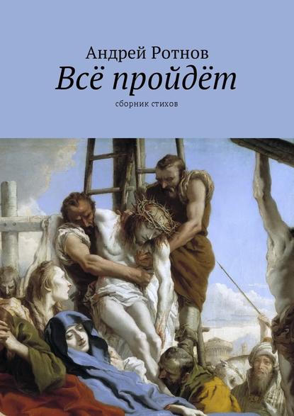 Всё пройдёт. Сборник стихов - Андрей Юрьевич Ротнов