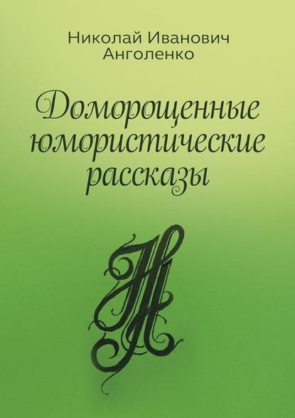 Доморощенные юмористические рассказы - Николай Иванович Анголенко