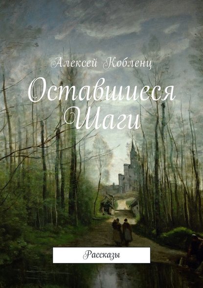 Оставшиеся шаги. Рассказы - Алексей Альбертович Кобленц