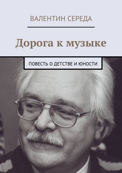 Дорога к музыке. Повесть о детстве и юности - Валентин Середа