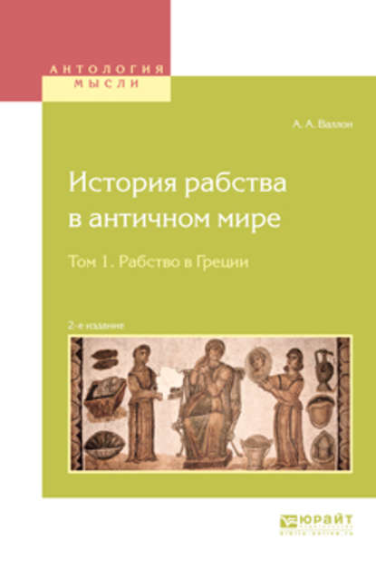 История рабства в античном мире в 2 т. Т. 1. Рабство в Греции 2-е изд. - Анри Александр Валлон