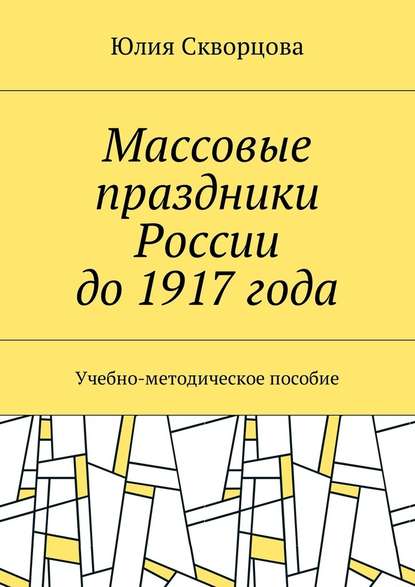 Массовые праздники России до 1917 года. Учебно-методическое пособие - Юлия Скворцова