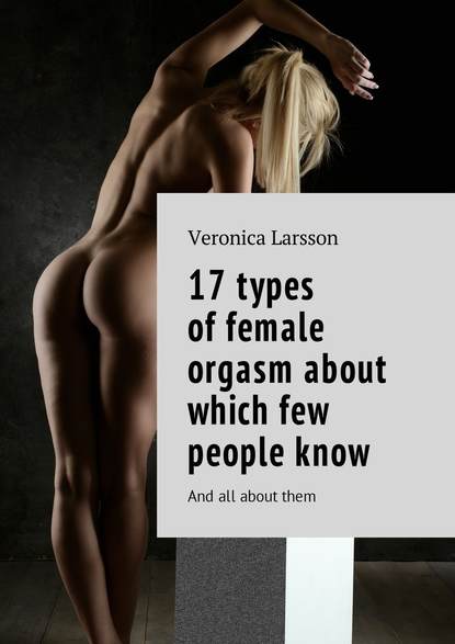 17 types of female orgasm about which few people know. And all about them - Вероника Ларссон