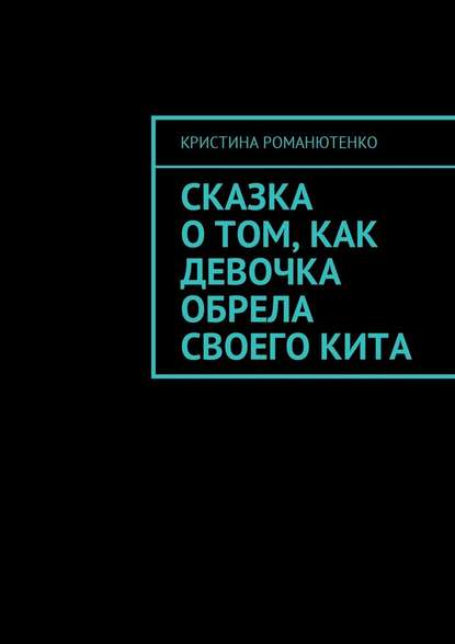 Сказка о том, как девочка обрела своего кита - Кристина Романютенко