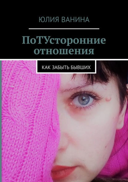 ПоТУсторонние отношения. Как забыть бывших — Юлия Ванина