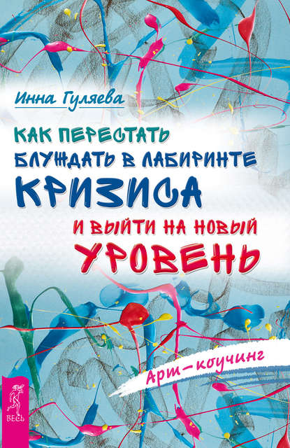 Арт-коучинг. Как перестать блуждать в лабиринте кризиса и выйти на новый уровень - Инна Гуляева