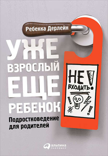 Уже взрослый, еще ребенок. Подростковедение для родителей - Ребекка Дерлейн