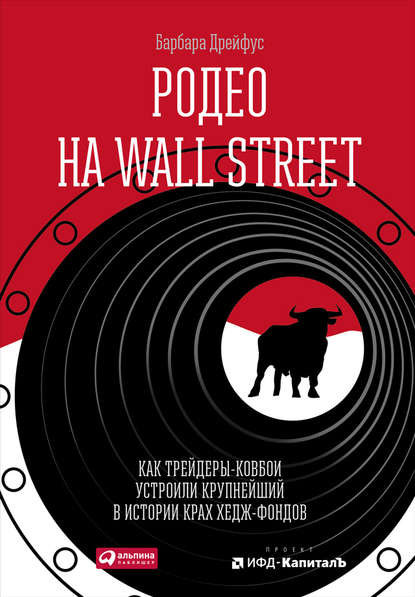 Родео на Wall Street: Как трейдеры-ковбои устроили крупнейший в истории крах хедж-фондов - Барбара Дрейфус