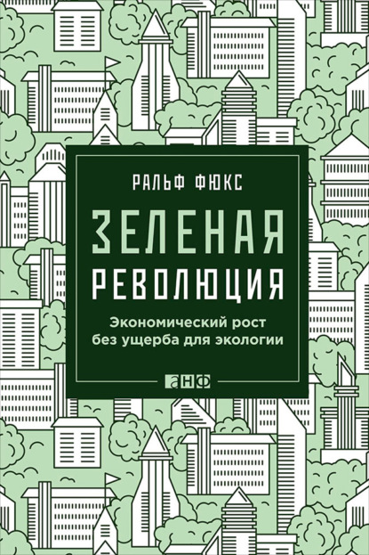 Зеленая революция. Экономический рост без ущерба для экологии - Ральф Фюкс