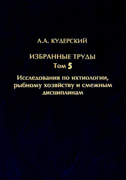 Избранные труды. Исследования по ихтиологии, рыбному хозяйству и смежным дисциплинам. Том 5 - Л. А. Кудерский