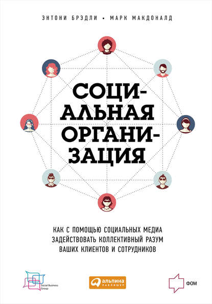 Социальная организация: Как с помощью социальных медиа задействовать коллективный разум ваших клиентов и сотрудников - Энтони Брэдли