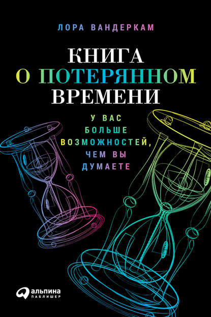 Книга о потерянном времени: У вас больше возможностей, чем вы думаете — Лора Вандеркам