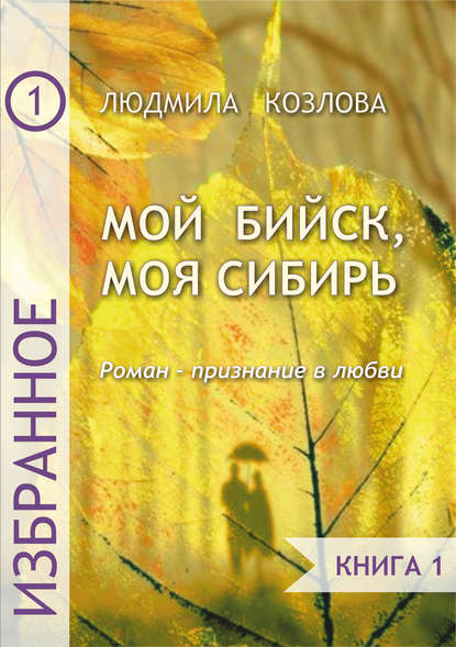 Мой Бийск, моя Сибирь. Роман – признание в любви. Книга 1 - Людмила Максимовна Козлова