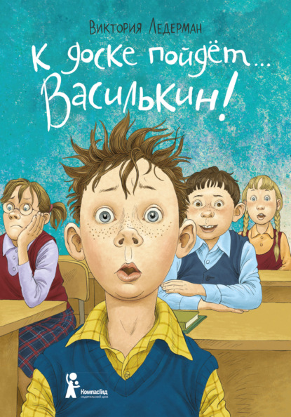 К доске пойдёт… Василькин! Школьные истории Димы Василькина, ученика 3 «А» класса - Виктория Ледерман