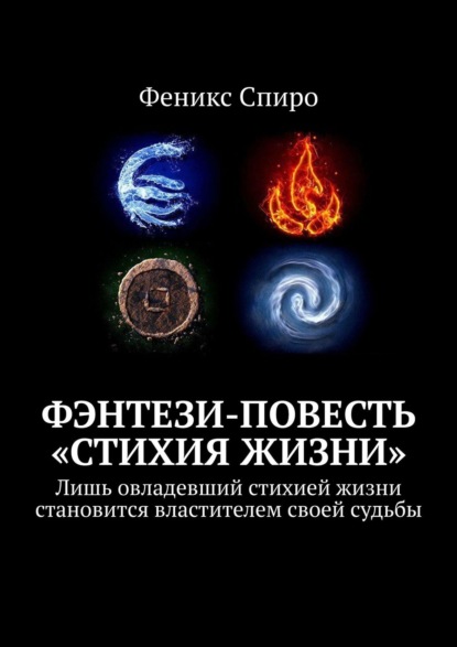 Фэнтези-повесть «Стихия жизни». Лишь овладевший стихией жизни становится властителем своей судьбы - Феникс Спиро