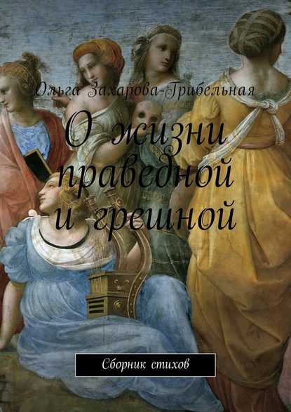 О жизни праведной и грешной. Сборник стихов - Ольга Александровна Захарова-Грибельная