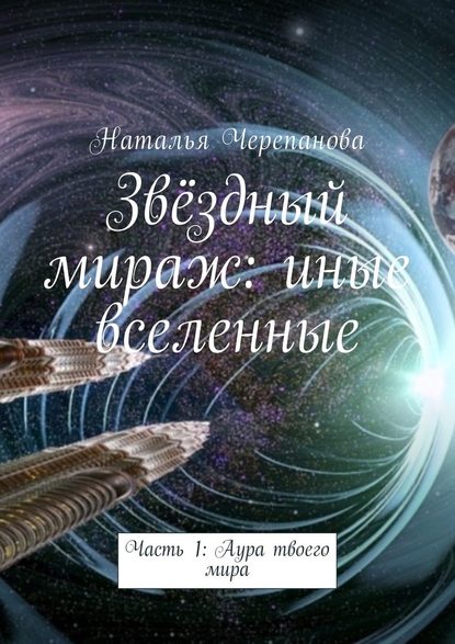 Звёздный мираж: иные вселенные. Часть 1: Аура твоего мира - Наталья Черепанова