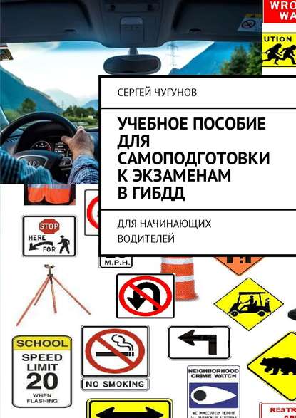 Учебное пособие для самоподготовки к экзаменам в ГИБДД. Для начинающих водителей — Сергей Чугунов