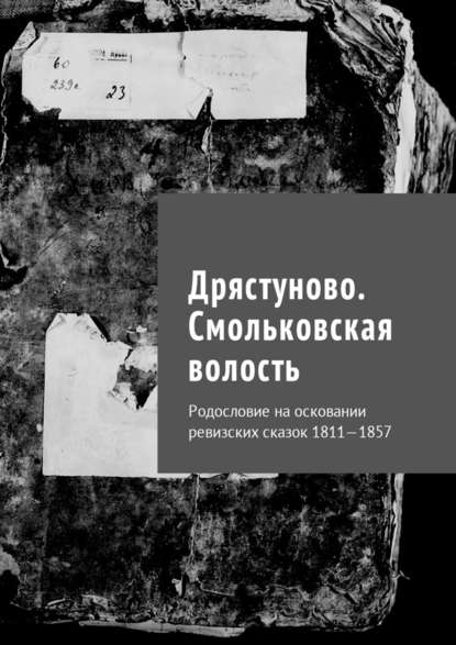 Дрястуново. Смольковская волость. Родословие на осковании ревизских сказок 1811—1857 — Наталья Федоровна Козлова