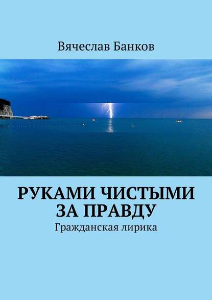 Руками чистыми за правду. Гражданская лирика - Вячеслав Борисович Банков