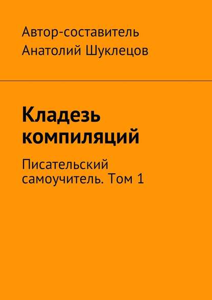 Кладезь компиляций. Писательский самоучитель. Том 1 - Анатолий Шуклецов