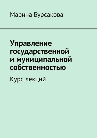 Управление государственной и муниципальной собственностью. Курс лекций - Марина Сергеевна Бурсакова