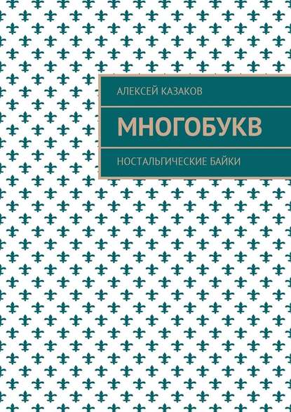 Многобукв. Ностальгические байки - Алексей Казаков