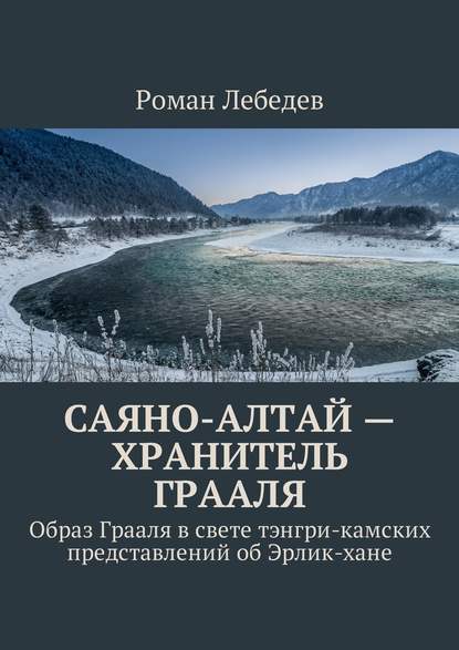 Саяно-Алтай – хранитель Грааля. Образ Грааля в свете тэнгри-камских представлений об Эрлик-хане — Роман Викторович Лебедев